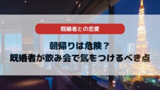 朝帰りは危険？既婚者が飲み会で気をつけるべきポイントを徹底解説！